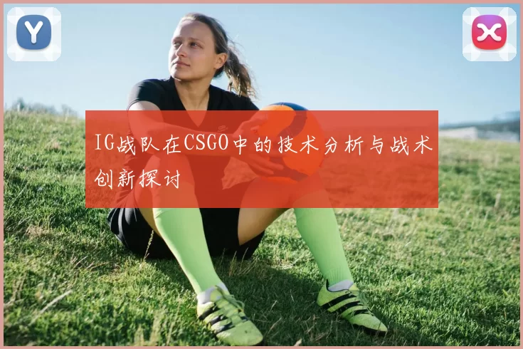 IG战队在CSGO中的技术分析与战术创新探讨