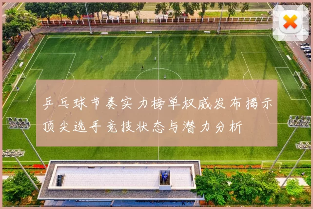 乒乓球节奏实力榜单权威发布揭示顶尖选手竞技状态与潜力分析