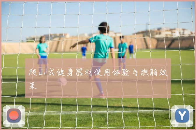 爬山式健身器材使用体验与燃脂效果