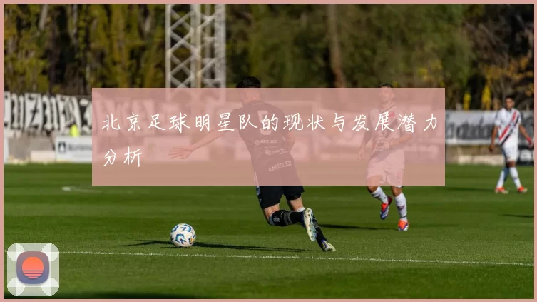 北京足球明星队的现状与发展潜力分析