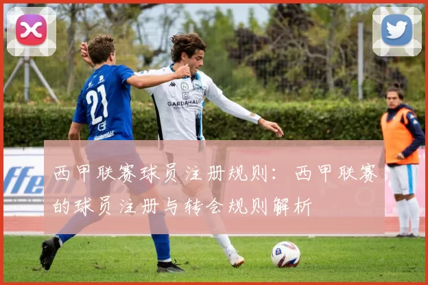 西甲联赛球员注册规则：西甲联赛的球员注册与转会规则解析
