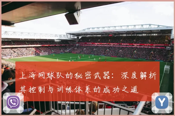 上海网球队的秘密武器：深度解析其控制与训练体系的成功之道