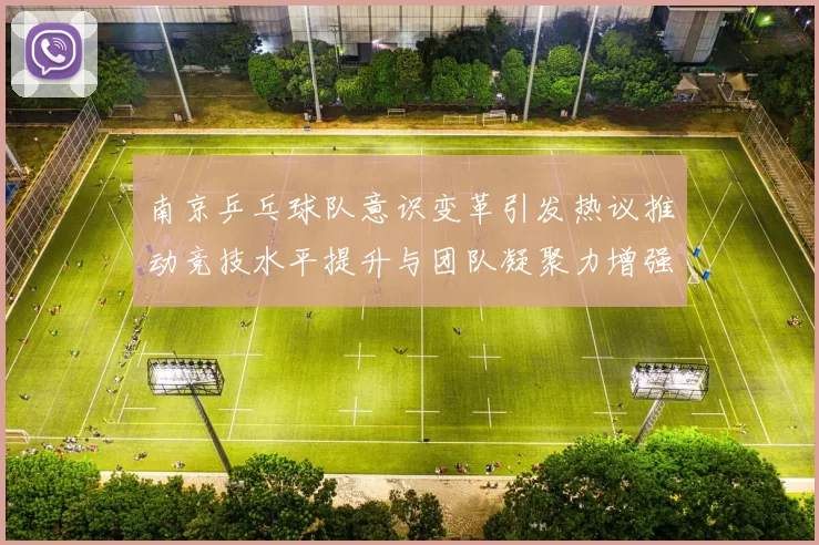 南京乒乓球队意识变革引发热议推动竞技水平提升与团队凝聚力增强