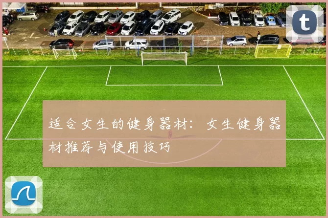 适合女生的健身器材：女生健身器材推荐与使用技巧