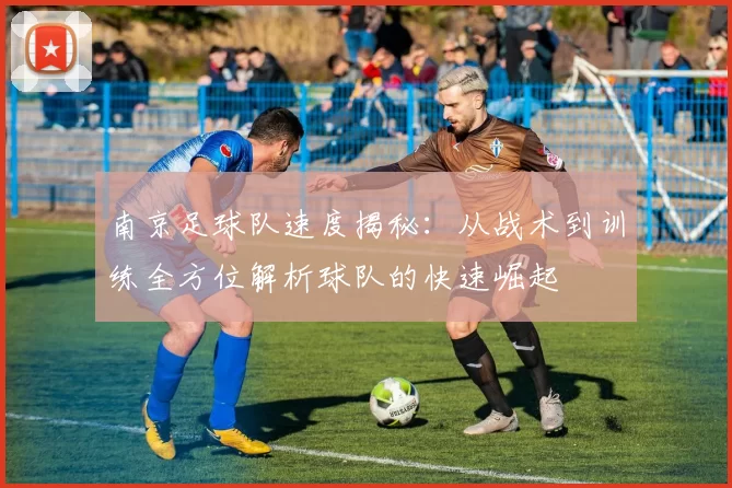 南京足球队速度揭秘：从战术到训练全方位解析球队的快速崛起