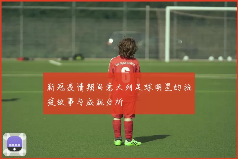 新冠疫情期间意大利足球明星的抗疫故事与成就分析