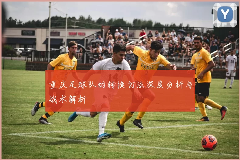 重庆足球队的转换打法深度分析与战术解析