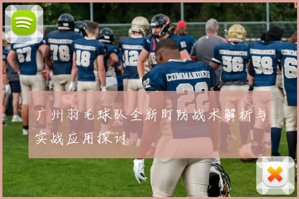 广州羽毛球队全新盯防战术解析与实战应用探讨
