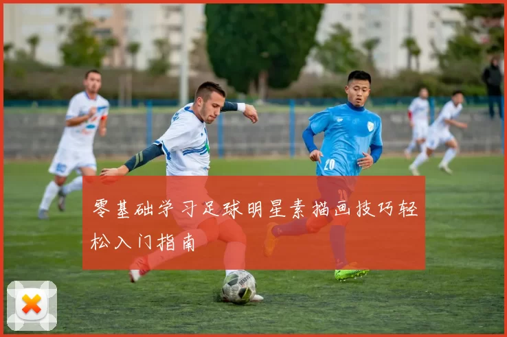 零基础学习足球明星素描画技巧轻松入门指南