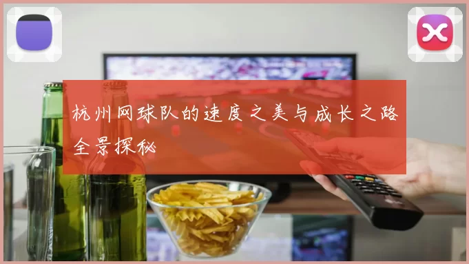 杭州网球队的速度之美与成长之路全景探秘