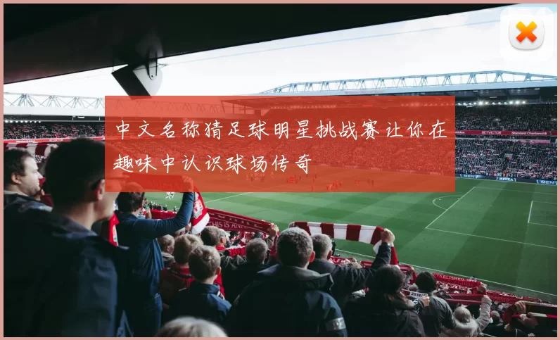中文名称猜足球明星挑战赛让你在趣味中认识球场传奇