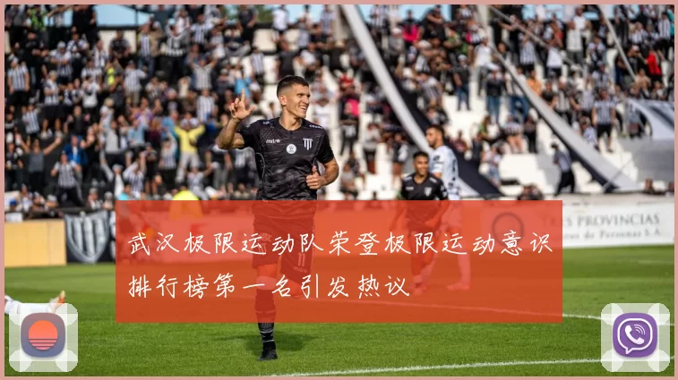 武汉极限运动队荣登极限运动意识排行榜第一名引发热议