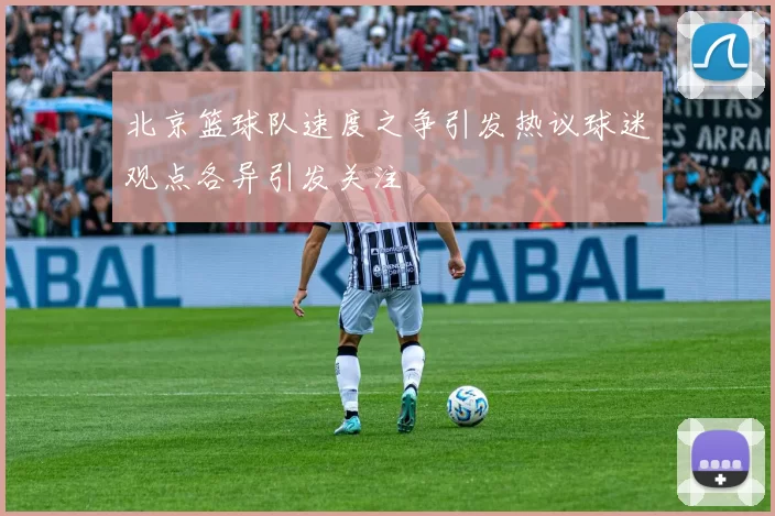 北京篮球队速度之争引发热议球迷观点各异引发关注