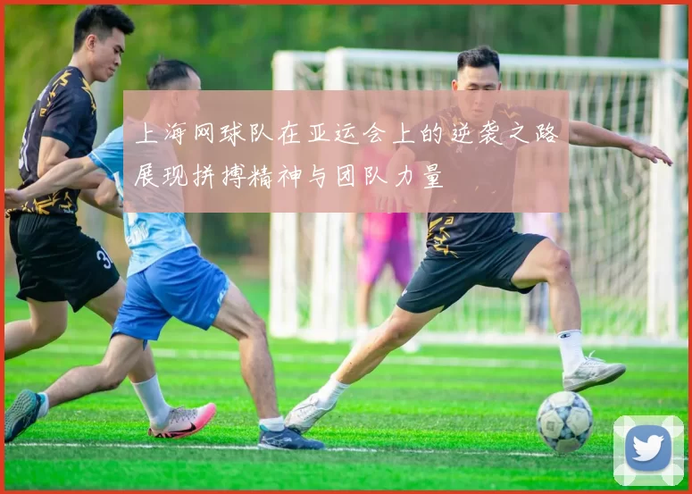 上海网球队在亚运会上的逆袭之路展现拼搏精神与团队力量