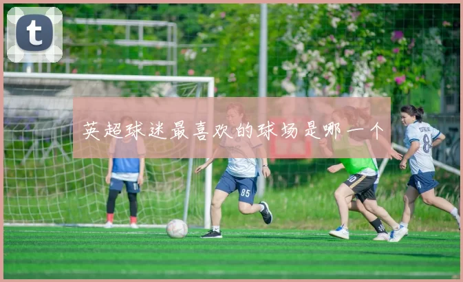 英超球迷最喜欢的球场是哪一个