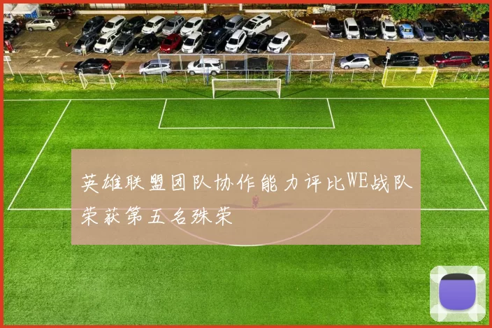 英雄联盟团队协作能力评比WE战队荣获第五名殊荣