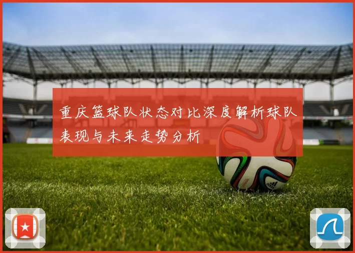 重庆篮球队状态对比深度解析球队表现与未来走势分析