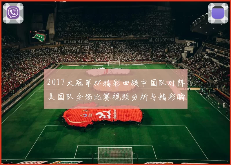 2017大冠军杯精彩回顾中国队对阵美国队全场比赛视频分析与精彩瞬间分享