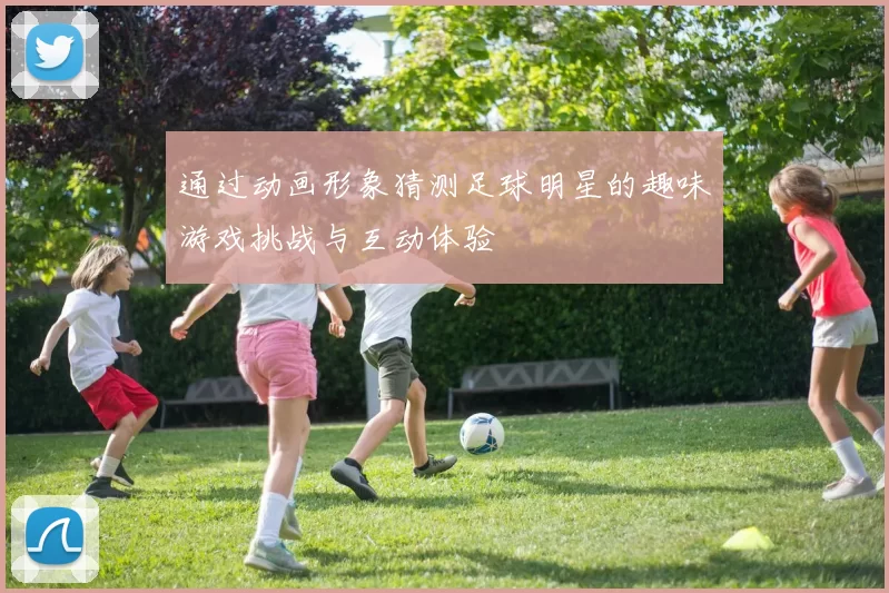 通过动画形象猜测足球明星的趣味游戏挑战与互动体验