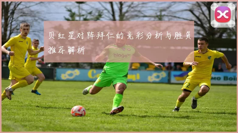 贝红星对阵拜仁的竞彩分析与胜负推荐解析