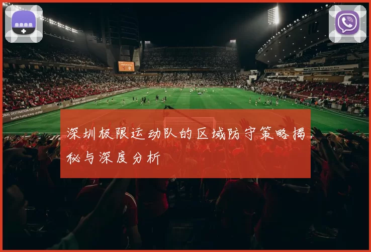 深圳极限运动队的区域防守策略揭秘与深度分析