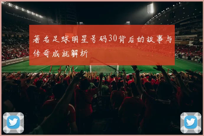 著名足球明星号码30背后的故事与传奇成就解析