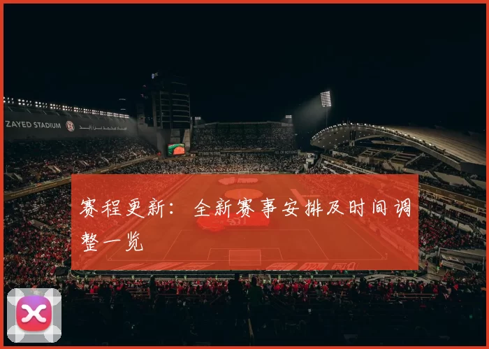 赛程更新：全新赛事安排及时间调整一览