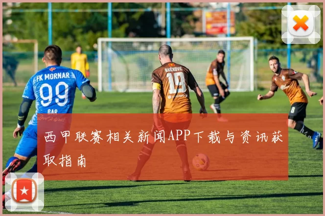 西甲联赛相关新闻APP下载与资讯获取指南