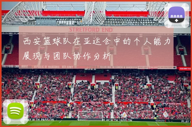 西安篮球队在亚运会中的个人能力展现与团队协作分析