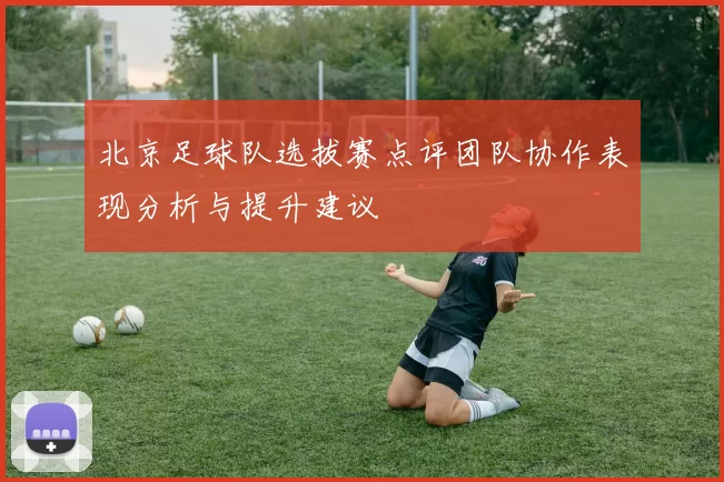 北京足球队选拔赛点评团队协作表现分析与提升建议