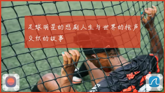足球明星的悲剧人生与世界的枪声交织的故事