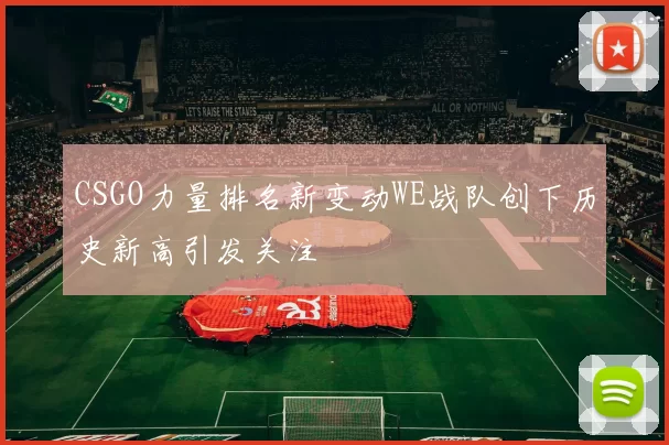 CSGO力量排名新变动WE战队创下历史新高引发关注