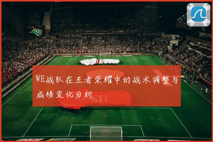 WE战队在王者荣耀中的战术调整与成绩变化分析