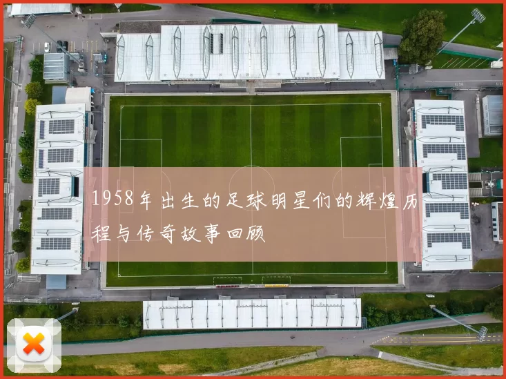 1958年出生的足球明星们的辉煌历程与传奇故事回顾