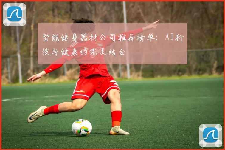 智能健身器材公司推荐榜单：AI科技与健康的完美结合