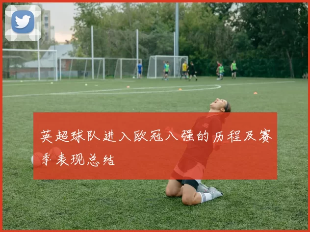 英超球队进入欧冠八强的历程及赛季表现总结