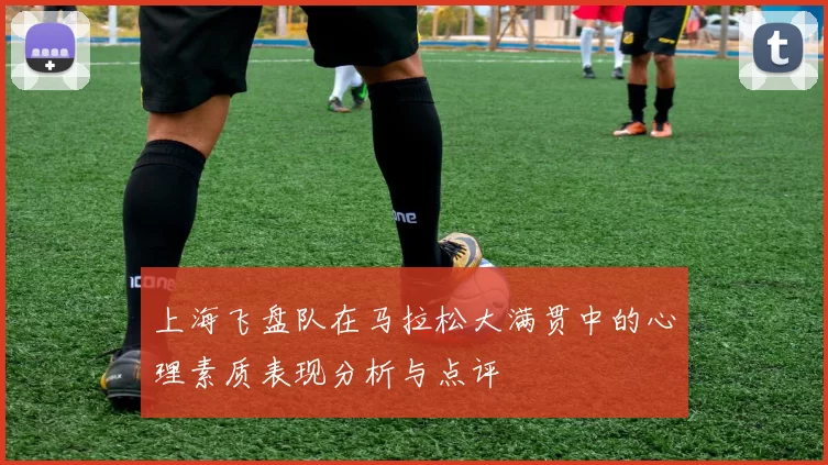 上海飞盘队在马拉松大满贯中的心理素质表现分析与点评