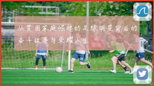 从贫困家庭崛起的足球明星背后的奋斗故事与荣耀人生