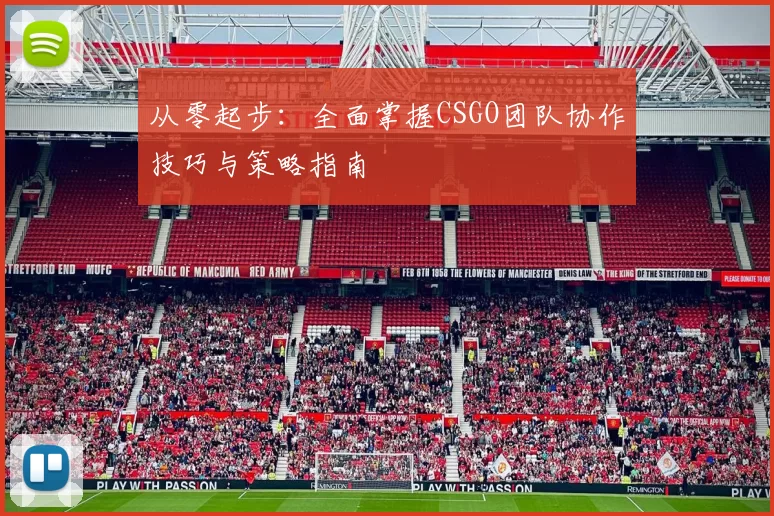 从零起步：全面掌握CSGO团队协作技巧与策略指南