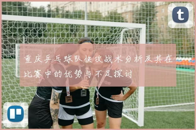 重庆乒乓球队快攻战术分析及其在比赛中的优势与不足探讨