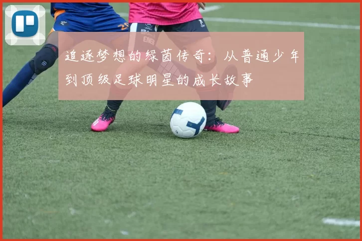 追逐梦想的绿茵传奇：从普通少年到顶级足球明星的成长故事