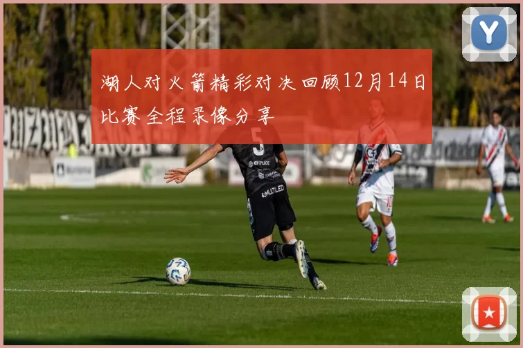 湖人对火箭精彩对决回顾12月14日比赛全程录像分享