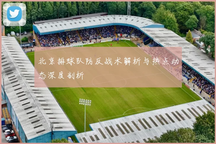 北京排球队防反战术解析与热点动态深度剖析