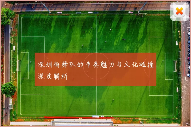 深圳街舞队的节奏魅力与文化碰撞深度解析