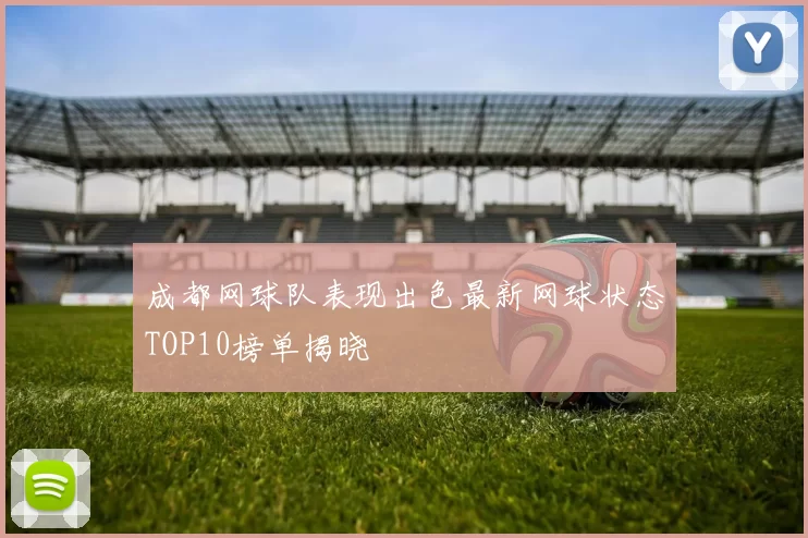 成都网球队表现出色最新网球状态TOP10榜单揭晓