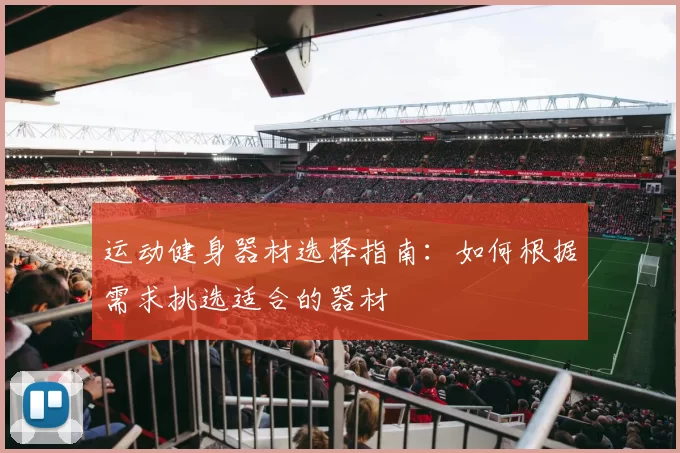 运动健身器材选择指南：如何根据需求挑选适合的器材