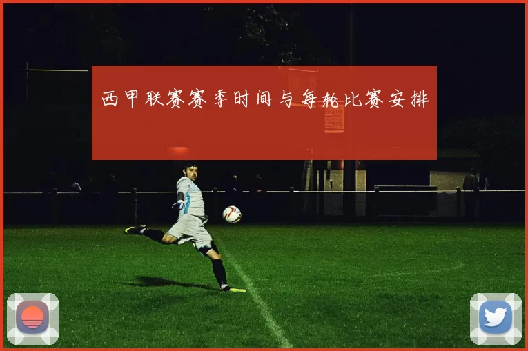 西甲联赛赛季时间与每轮比赛安排