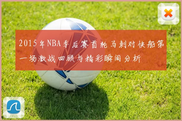 2015年NBA季后赛首轮马刺对快船第一场激战回顾与精彩瞬间分析