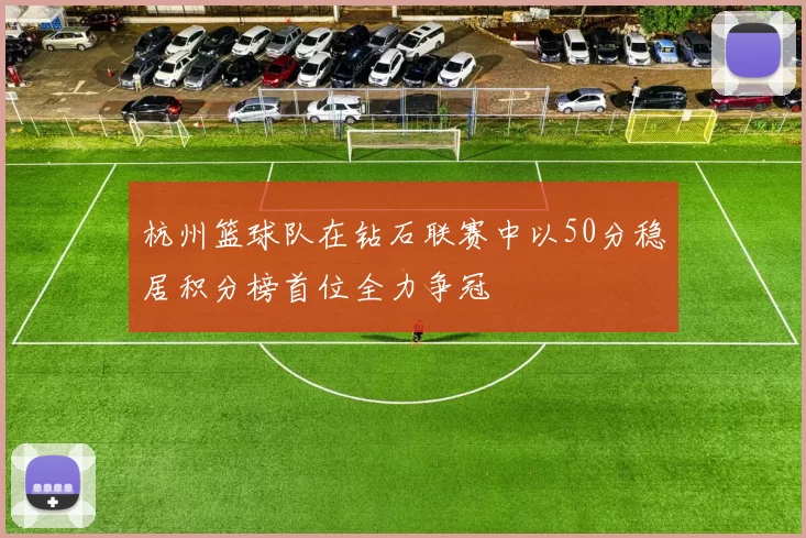 杭州篮球队在钻石联赛中以50分稳居积分榜首位全力争冠