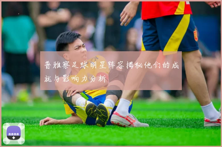 普雅察足球明星阵容揭秘他们的成就与影响力分析
